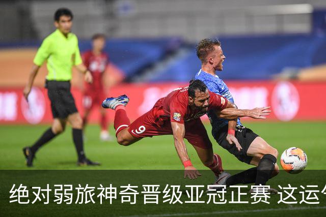绝对弱旅神奇晋级亚冠正赛 这运气值好到没边了！